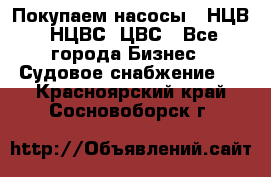 Покупаем насосы   НЦВ, НЦВС, ЦВС - Все города Бизнес » Судовое снабжение   . Красноярский край,Сосновоборск г.